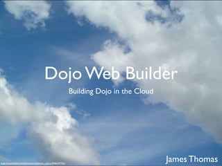Dojo Web Builder
                                                          Building Dojo in the Cloud




http://www.ﬂickr.com/photos/turtlemom_nancy/2046347762/
                                                                                       James Thomas
 