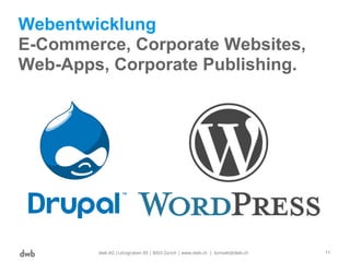 Webentwicklung
E-Commerce, Corporate Websites,
Web-Apps, Corporate Publishing.
dwb AG |Letzigraben 89 | 8003 Zürich | www.dwb.ch | kontakt@dwb.ch 11
 