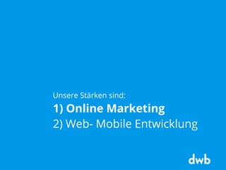 Unsere Stärken sind:
1) Online Marketing
2) Web- Mobile Entwicklung
 