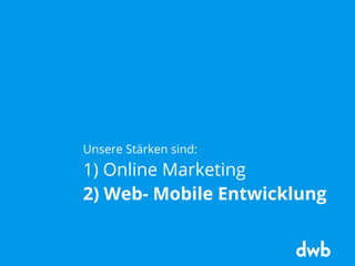 Unsere Stärken sind:
1) Online Marketing
2) Web- Mobile Entwicklung
 