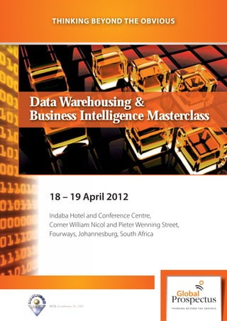 THINKING BEYOND THE OBVIOUS




Data Warehousing &
Business Intelligence Masterclass




   18 – 19 April 2012
   Indaba Hotel and Conference Centre,
   Corner William Nicol and Pieter Wenning Street,
   Fourways, Johannesburg, South Africa




   SETA Accreditation No. 2502
 