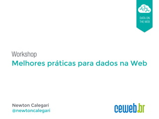 Workshop
Melhores práticas para dados na Web
DATA ON
THE WEB
Newton Calegari
@newtoncalegari
 