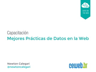 Capacitación
Mejores Prácticas de Datos en la Web
DATA ON
THE WEB
Newton Calegari
@newtoncalegari
 
