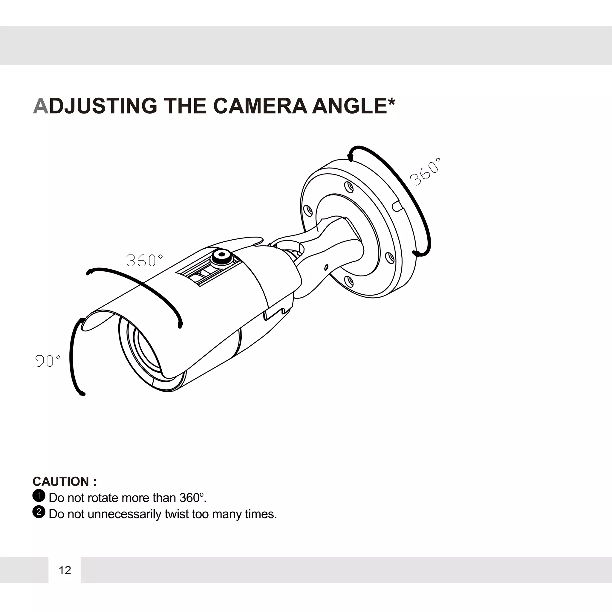 CAUTION :
12
ADJUSTING THE CAMERA ANGLE*
Do not rotate more than 360o
.
Do not unnecessarily twist too many times.
1
2
 