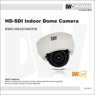 12112013
ABOUT MANUAL
Before installing and using the camera, please read this manual carefully.
Be sure to keep it handy for future reference.
HD-SDI Indoor Dome Camera
DWC-HD321M4TIR
 