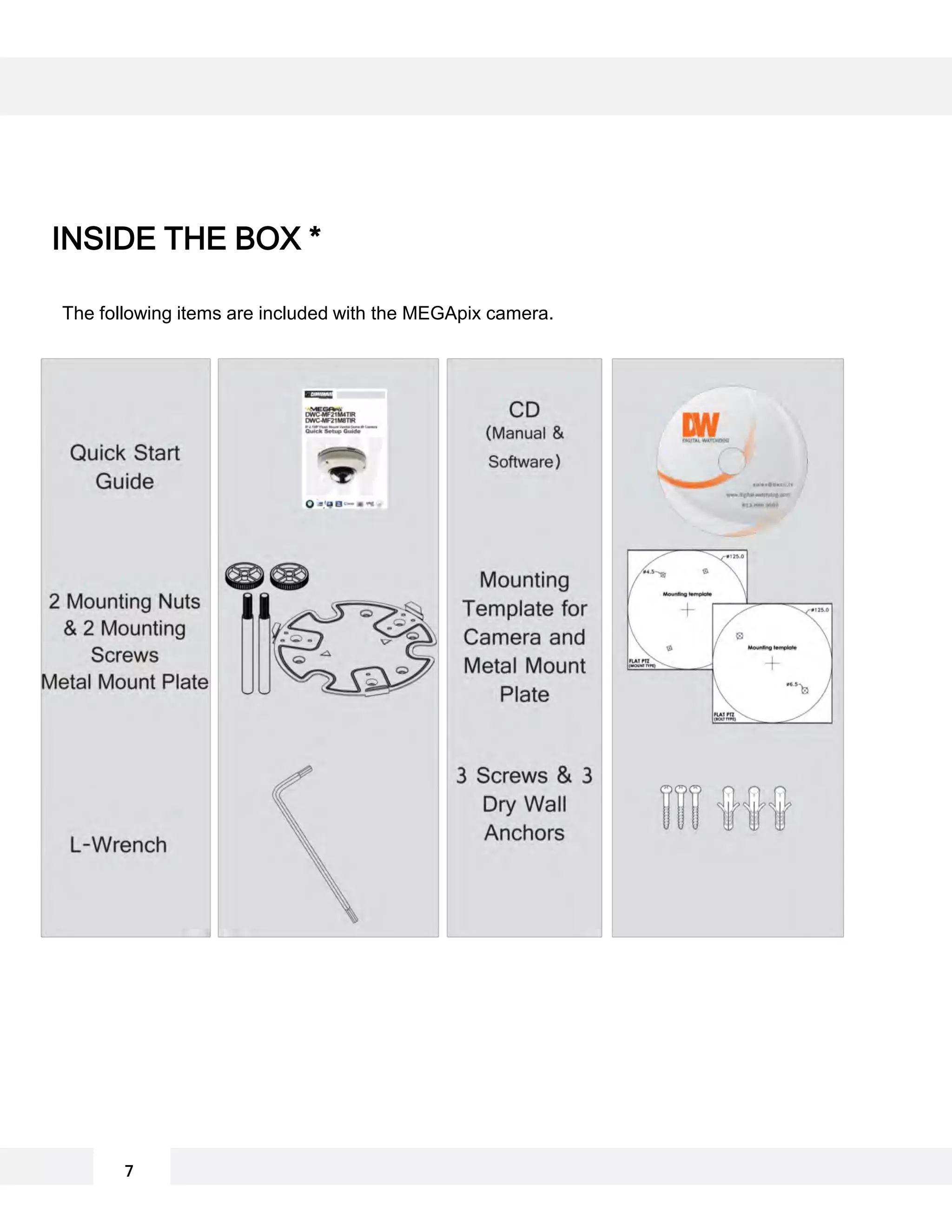 The following items are included with the MEGApix camera.
INSIDE THE BOX *
7
 
