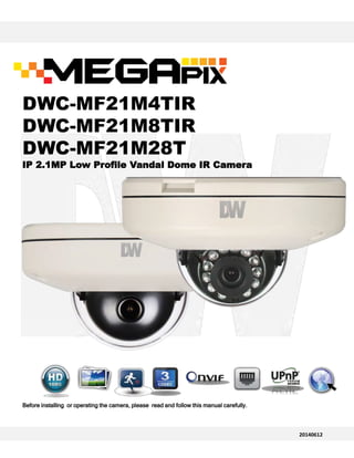 Before installing or operating the camera, please read and follow this manual carefully.Before installing or operating the camera, please read and follow this manual carefully.
20140612
DWC-MF21M4TIR
DWC-MF21M8TIR
DWC-MF21M28T
IP 2.1MP Low Profile Vandal Dome IR Camera
 