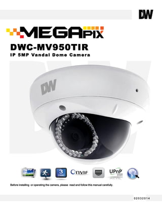 Before installing or operating the camera, please read and follow this manual carefully.Before installing or operating the camera, please read and follow this manual carefully.
DWC-MV950TIR
IP 5MP Vandal Dome Camera
0 2 0 3 2 0 1 4
 