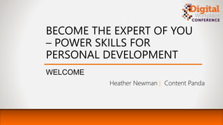 BECOME THE EXPERT OF YOU
– POWER SKILLS FOR
PERSONAL DEVELOPMENT
WELCOME
Heather Newman | Content Panda
 