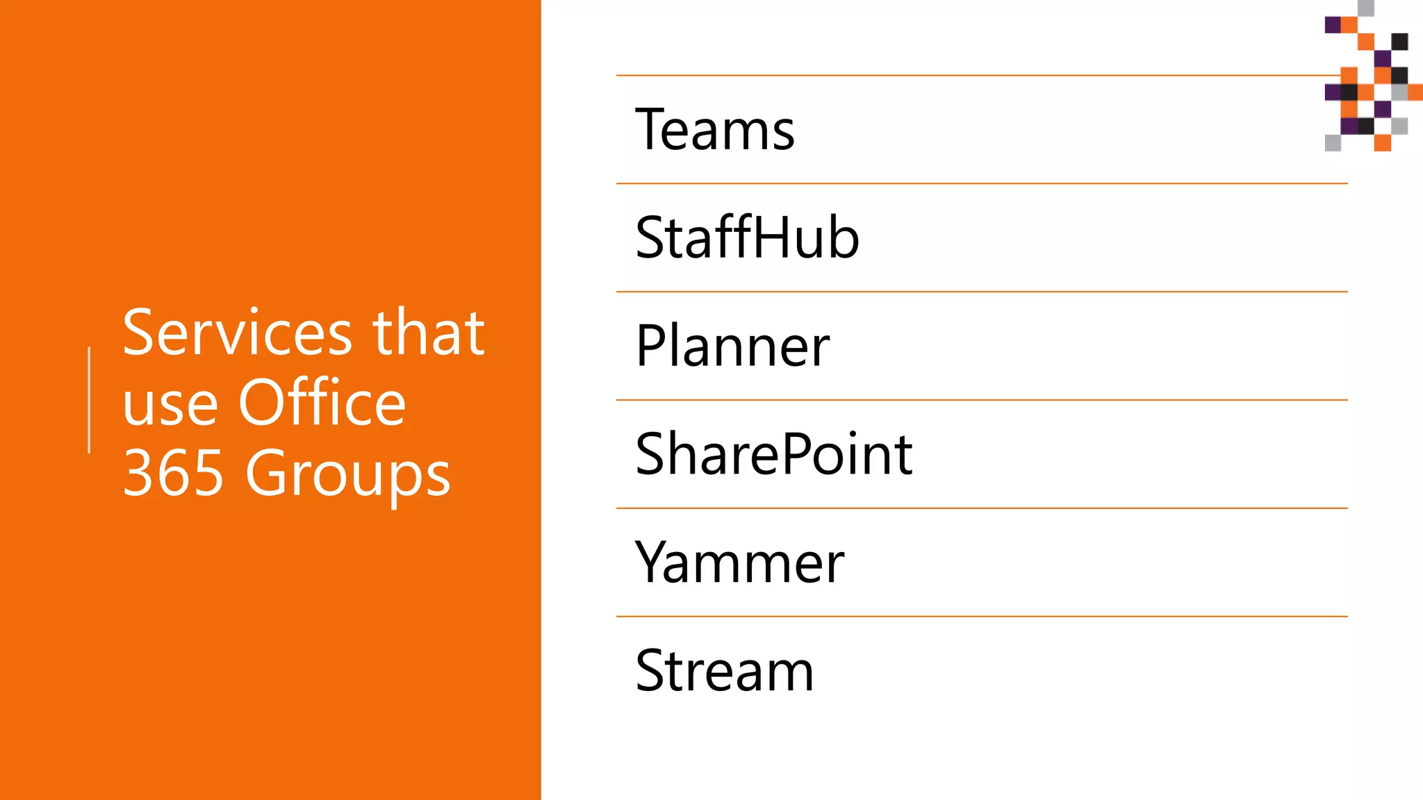 Services that
use Office
365 Groups
Teams
StaffHub
Planner
SharePoint
Yammer
Stream
 