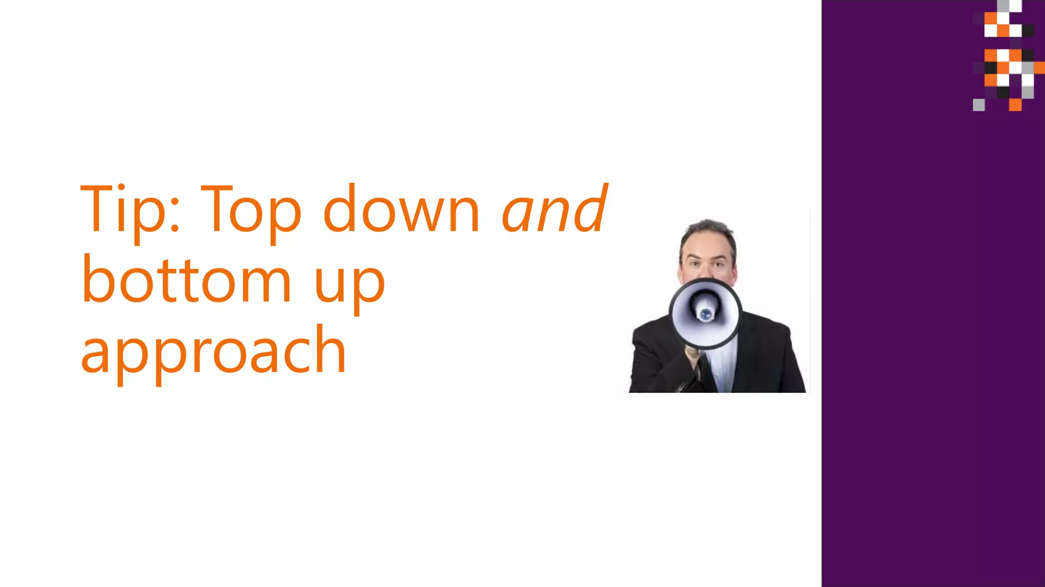 Tip: Top down and
bottom up
approach
 