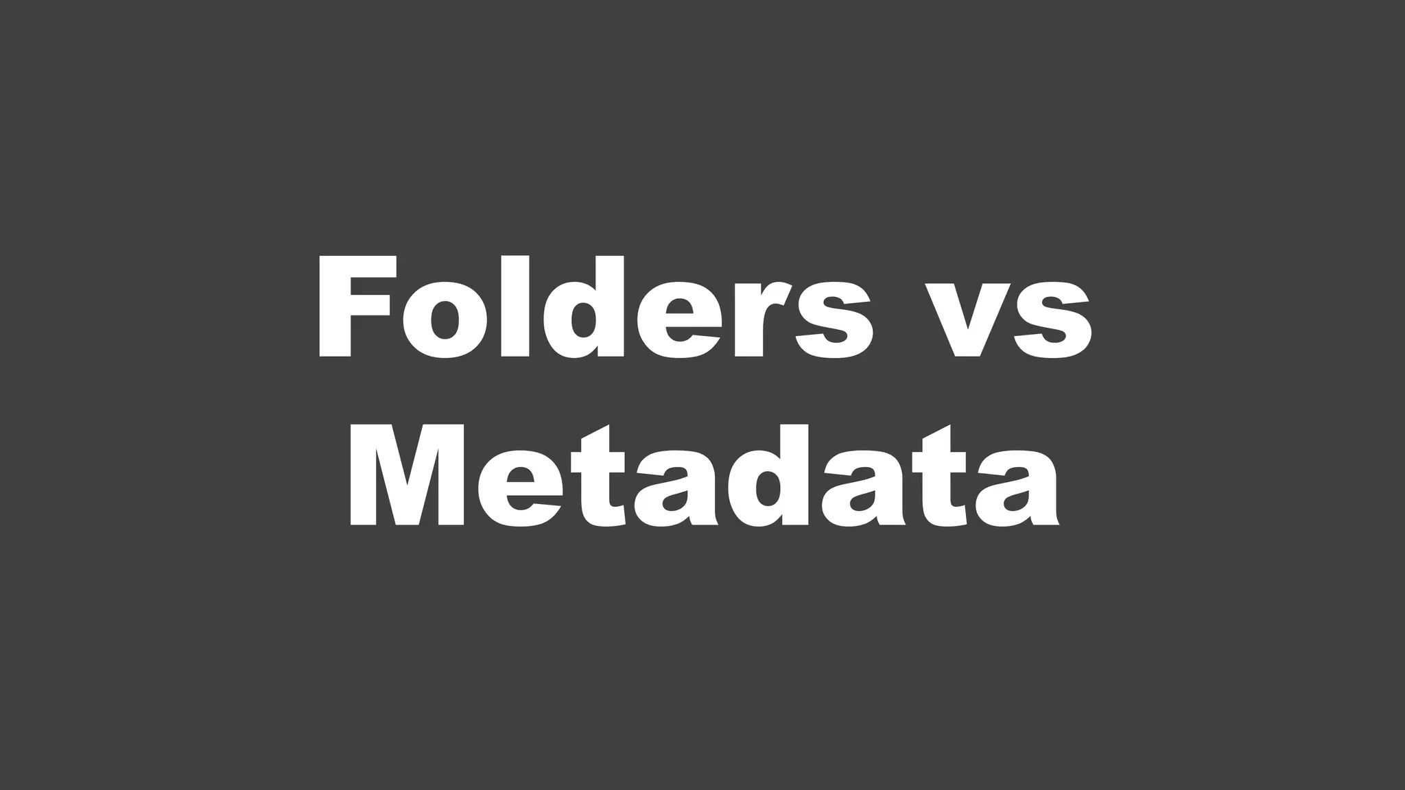 Folders vs
Metadata
 