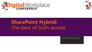 SharePoint Hybrid:
The best of both worlds
Ashish Trivedi
 