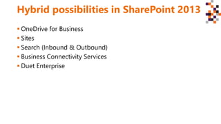 Hybrid possibilities in SharePoint 2013
 OneDrive for Business
 Sites
 Search (Inbound & Outbound)
 Business Connectivity Services
 Duet Enterprise
 