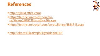 References
 http://hybrid.office.com/
 https://technet.microsoft.com/en-
us/library/jj838715(v=office.16).aspx
 https://technet.microsoft.com/en-au/library/jj838715.aspx
 http://aka.ms/PlanPrepSPHybrid/StndPDF
 