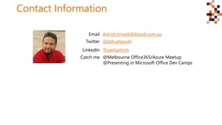 Contact Information
Email Ashish.trivedi@kloud.com.au
Twitter @ashuetawah
LinkedIn Trivediashish
Catch me @Melbourne Office365/Azure Meetup
@Presenting in Microsoft Office Dev Camps
 