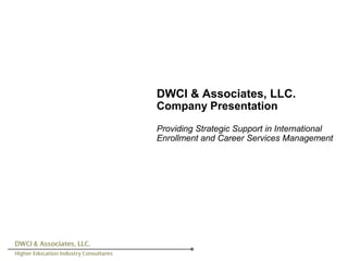 DWCI & Associates, LLC.
Company Presentation
Providing Strategic Support in International
Enrollment and Career Services Management
 