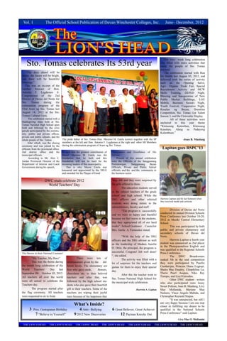 Vol. 1                The Official School Publication of Davao Winchester Colleges, Inc.                                         June– December, 2012




    Sto. Tomas celebrates Its 53rd year
                                                                                                                                 This two– week long celebration
                                                                                                                              was filled with more activities that
                                                                                                                              made the people of Sto. Tomas
                                                                                                                              enjoyed.
   ―The days ahead will be                                                                                                       The celebration started with Run
sunny, the future will be bright,                                                                                             for Health last August 05, 2012, and
and there will be bountiful                                                                                                   followed with the series of activity
blessings.‖                                                                                                                   such as the Opening Salvo,
   This was an excerpt of the                                                                                                 Agri– Organic Trade Fair, Special
weather forecast of Hon.                                                                                                      Recruitment Activity and MCW
Antonio F. Lagdameo Jr.                                                                                                       Skills Training, DEPED Night,
Congressman of the 2nd                                                                                                        Blessing and Inauguration of New
District of Davao del Norte for                                                                                               Public Market Buildings, LGU
Sto.     Tomas    during      the                                                                                             Mobile, Business Sectors Night,
culmination program of the                                                                                                    Youth Festival, Cooperative Night,
53rd Araw ng Sto. Tomas last                                                                                                  Kasalan ng        Bayan,    Drumline
August 14, 2012 at the Sto.                                                                                                   Competition, Sto. Tomas Got Talent
Tomas Cultural Gym.                                                                                                           Season 3, and the Fireworks Display.
      The celebration started with a                                                                                                  All of these activities were
thanksgiving mass held at Sto.                                                                                                anchored to this year theme
Tomas National High School open                                                                                               ―Kiniusang Katawhan, Kiniusang
field and followed by the civic
parade participated by the commu-
                                                                                                                              Kaaukan, Alang sa Padayong
nity, public and private offices,                                                                                             Kalambuan.‖
private and public schools, and the
whole people of Sto. Tomas.             The pride father of Sto. Tomas Hon. Maximo M. Estela (center) together with the SP                         -Joan B. Manlang
      After which, was the closing      members at the left and Hon. Antonio F. Lagdameo at the right and other SB Members
ceremony and was joined by the          during the culmination program of Araw ng Sto. Tomas.
officials from the provincial office,                                                                                          Lapitan goes RSPC’13
2nd district office and the             he said that the greatest contribution of   Governance and Excellence of His
municipal officials.                    Mayor Maximo M. Estela was the              Service.
      According to Mr. Alex C.          foundation that he built and this                Present of this annual celebration
Jordan Provincial Director of the       foundation will not be hard for the         were the Officials of the Sangguniang
Department of Interior and Local        incoming leaders of this municipality.      Panlalawigan,      Sangguniang   Bayan
Government during his speech,               That is why Mayor Estela was            Officials, Private and Public School
                                        honoured and appreciated by the DILG        officials, and the and the community in
                                        and awarded for the Plaque of Good          the business sector.

                      DWC studs celebrate 2012                                       they felt and they were surprised by
                       World Teachers‘ Day                                          the gifts offered to them.
                                                                                             The education students served
                                                                                    as the subject teachers of the grade
                                                                                    school and high school. While the
                                                                                    SSG officers and other selected           Hartwin Lapitan and Sir Ian Somosot when
                                                                                                                              they received medal and certicate
                                                                                    students were doing mimic to the
                                                                                    administrators, faculty and staff.
                                                                                             ―The program is successfully             Division of Davao del Norte
                                                                                                                              conducted its annual Division Schools
                                                                                    and we were so happy and thankful
                                                                                                                              Press Conference last October 18-20,
                                                                                    because we feel warm in the students,     2012 at Maniki Central Elementary
                                                                                    that they appreciated all of our hard     School.
                                                                                    works‖. School Guidance Councilor                 This was participated by both
                                                                                    Mrs. Gerlie A. Fernandez stated.          public and private elementary and
                                                                                                                              secondary schools of Davao del
                                                                                             ―With the help of the SSG        Norte.
                                                                                    officers and the SSG adviser as well              Hartwin Lapitan a fourth year
                                                                                    as the leadership of Madam Aurelia        student was announced as 2nd placer
                                                                                                                              in the Photojournalism English and
                                                                                    O. Ortiz, the principal, the program is
                                                                                                                              was qualified in the Regional Schools
                                                                                    successful. Congrats! Job well done!      Press Conference.
The Heroes in their National Costume!
                                                                                    ―, she added.                                     The DWC          Broadcasters
        ―My Teacher, My Hero‖                        There were lots of                      The activity was filled with a   ranked 5th in the said competition
        This was the theme during           entertainment given by the      dif-    lot of surprises for the teachers and     they were participated by Pearlin
the month long celebration of the           ferent levels. The elementary are                                                 Cambarijan, Princess Diane Legaspi,
                                                                                    games for them to enjoy their special
World     Teachers‘      Day    last        first who gave cards,      flowers,                                               Shaira Mae Dnadoy, Chinphiline Lu,
                                                                                    day.
September 08- October 05, 2012.             chocolates etc. to their beloved                                                  Therie Pearl Asupan, Niko Rey
                                                                                             After this the teacher went to
All teachers all over the world             teachers and after that, was                                                      Tiempo, and Lizyl Gerodias.
                                                                                    Sto. Tomas National High School for               Other DWC student– writers
were all united to celebrate the            followed by the high school stu-        the municipal wide celebration.           who also participated were Jenny
Teachers day.                               dents who also gave their heartfelt                                               Sweet Poliran, Joan B. Manlang, Livy
        The program started after           gift to their teachers. Some of the                         -Hartwin A. Lapitan   Mae Mollanida, Mariane Mae
the flag ceremony. All teachers             teachers are wiping their joyful                                                  Nalzaro, Vince Angelo Mabida, and
were requested to sit in front.             tears because of the happiness that                                               Christopher Reynold Niepes.
                                                                                                                                      ―It was unexpected, but still I
                                                                                                                              am very happy because I am one step
                                                   What’s Inside?                                                             closer in fulfilling my dream to be
       3   Pres. Gentapanan Birthday                    4 Anti– Bullying            6 Great Believer, Great Achiever          qualified in the National Schools
                                                                                                                              Press Conference‖ said Lapitan.
             7 ―Believe in Yourself‖               9 2012 New Discoveries                12 Pacman Knocks Out
                                                                                                                                              -Livy Mae O. Mollanida
 THE LION‘S HEAD           THE LION‘S HEAD          THE LIONS‘ HEAD         THE LION‘S HEAD       THE LION‘S HEAD        THE LION‘S HEAD         THE LION‘S HEAD
 