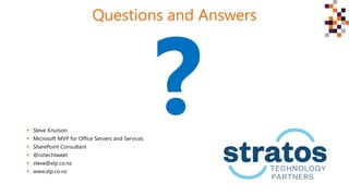 Questions and Answers
 Steve Knutson
 Microsoft MVP for Office Servers and Services
 SharePoint Consultant
 @nztechtweet
 steve@stp.co.nz
 www.stp.co.nz
 