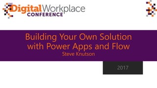 Building Your Own Solution
with Power Apps and Flow
Steve Knutson
2017
 
