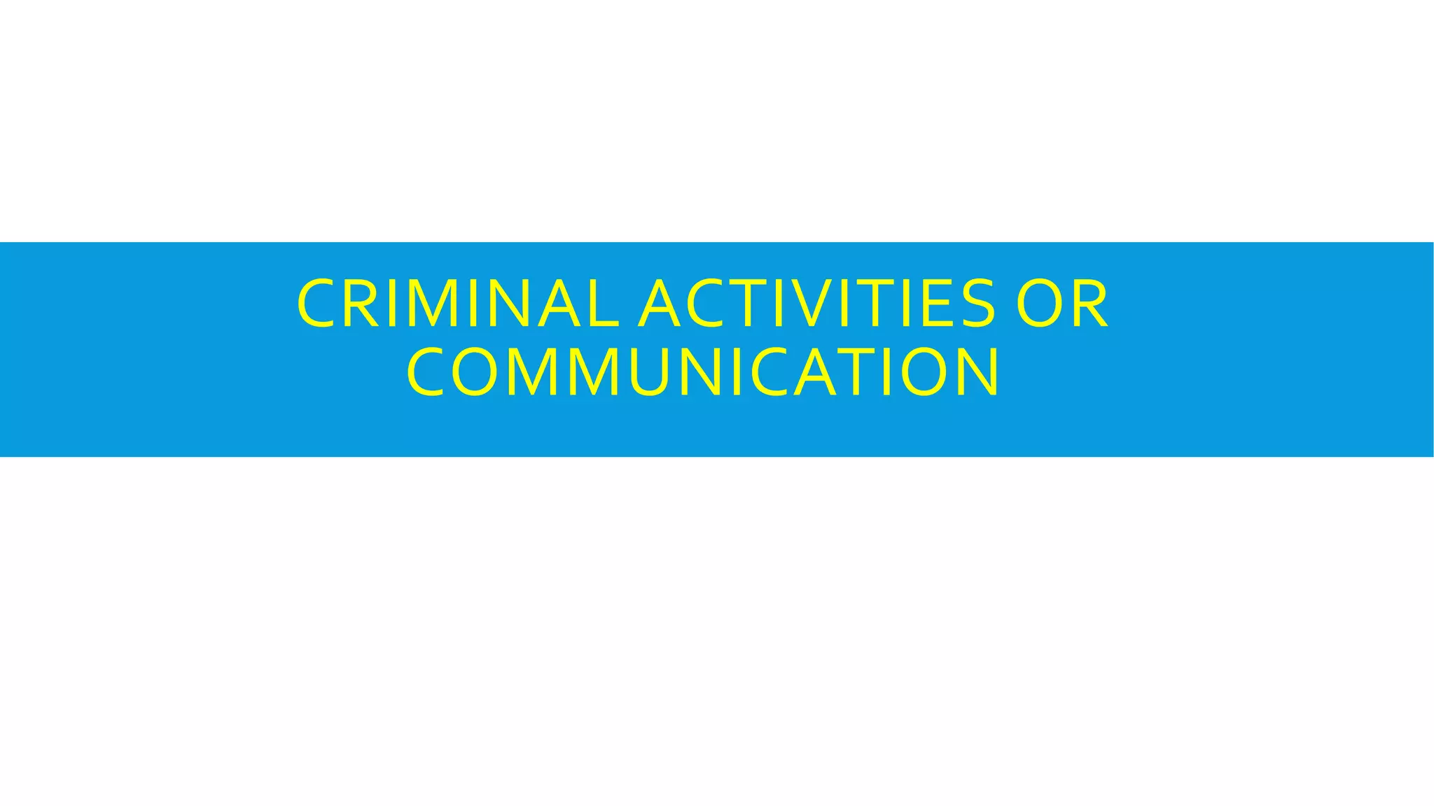 CRIMINAL ACTIVITIES OR
COMMUNICATION
 
