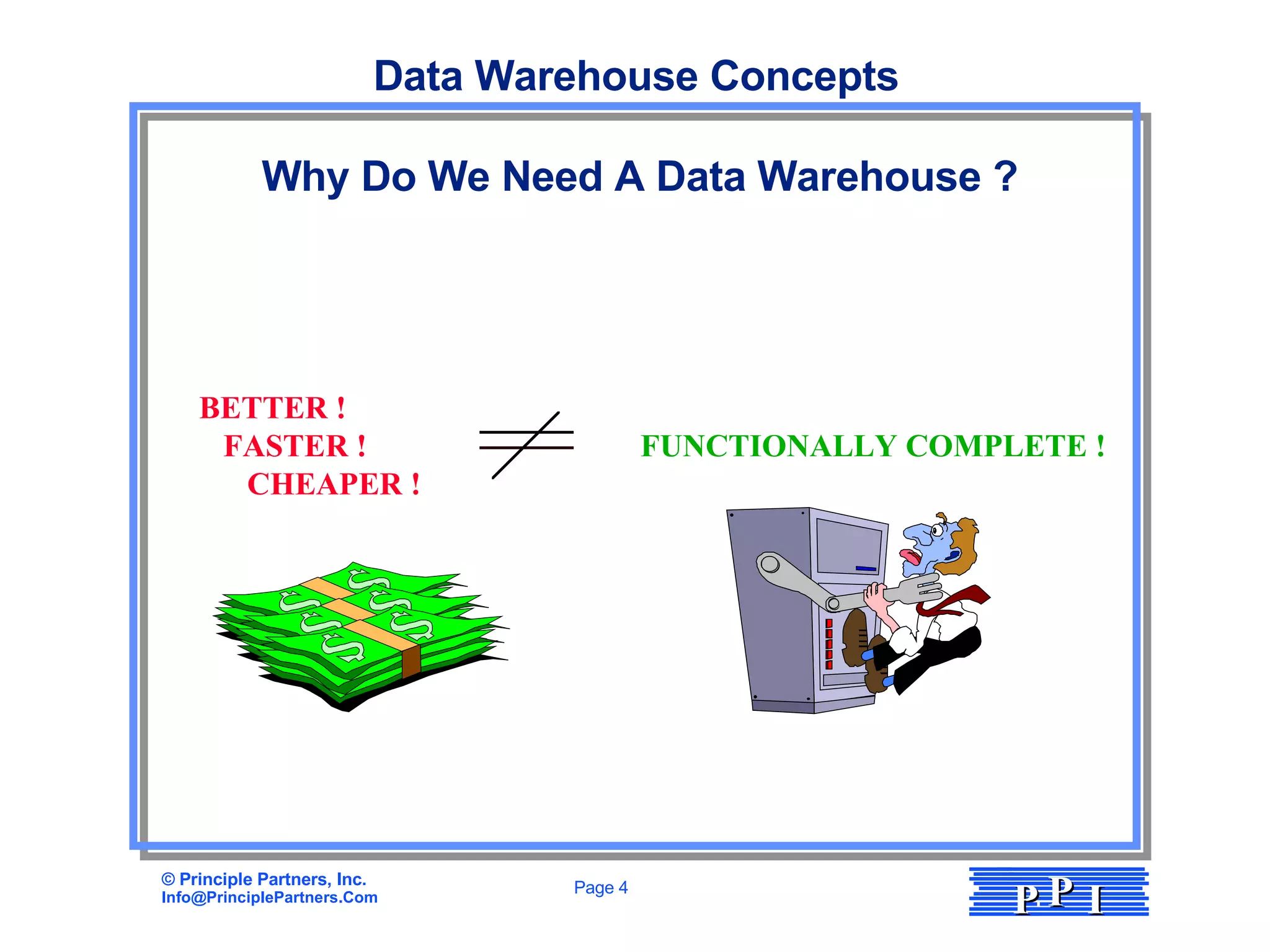 Why Do We Need A Data Warehouse ? Data Warehouse Concepts BETTER ! FASTER !  FUNCTIONALLY COMPLETE !   CHEAPER !  