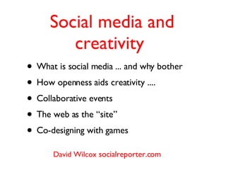Social media and creativity  ,[object Object],[object Object],[object Object],[object Object],[object Object],David Wilcox  socialreporter.com 