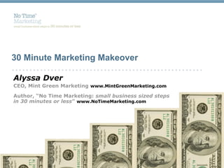 30 Minute Marketing Makeover

Alyssa Dver
CEO, Mint Green Marketing www.MintGreenMarketing.com

Author, “No Time Marketing: small business sized steps
in 30 minutes or less” www.NoTimeMarketing.com
 