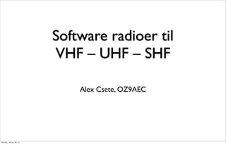 Software radioer til
                           VHF – UHF – SHF

                               Alex Csete, OZ9AEC




Saturday, January 26, 13
 