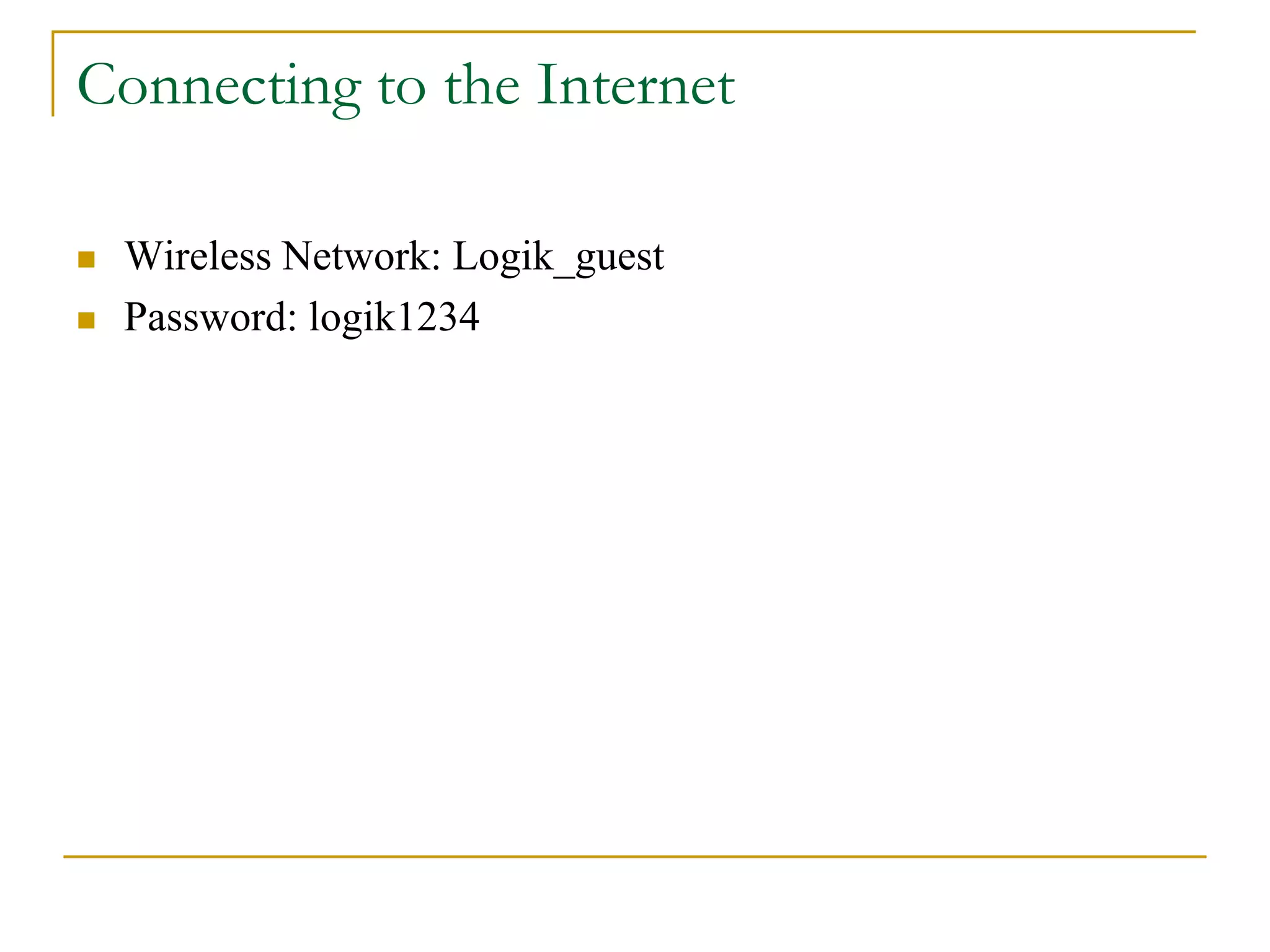  Wireless Network: Logik_guest
 Password: logik1234
Connecting to the Internet
 