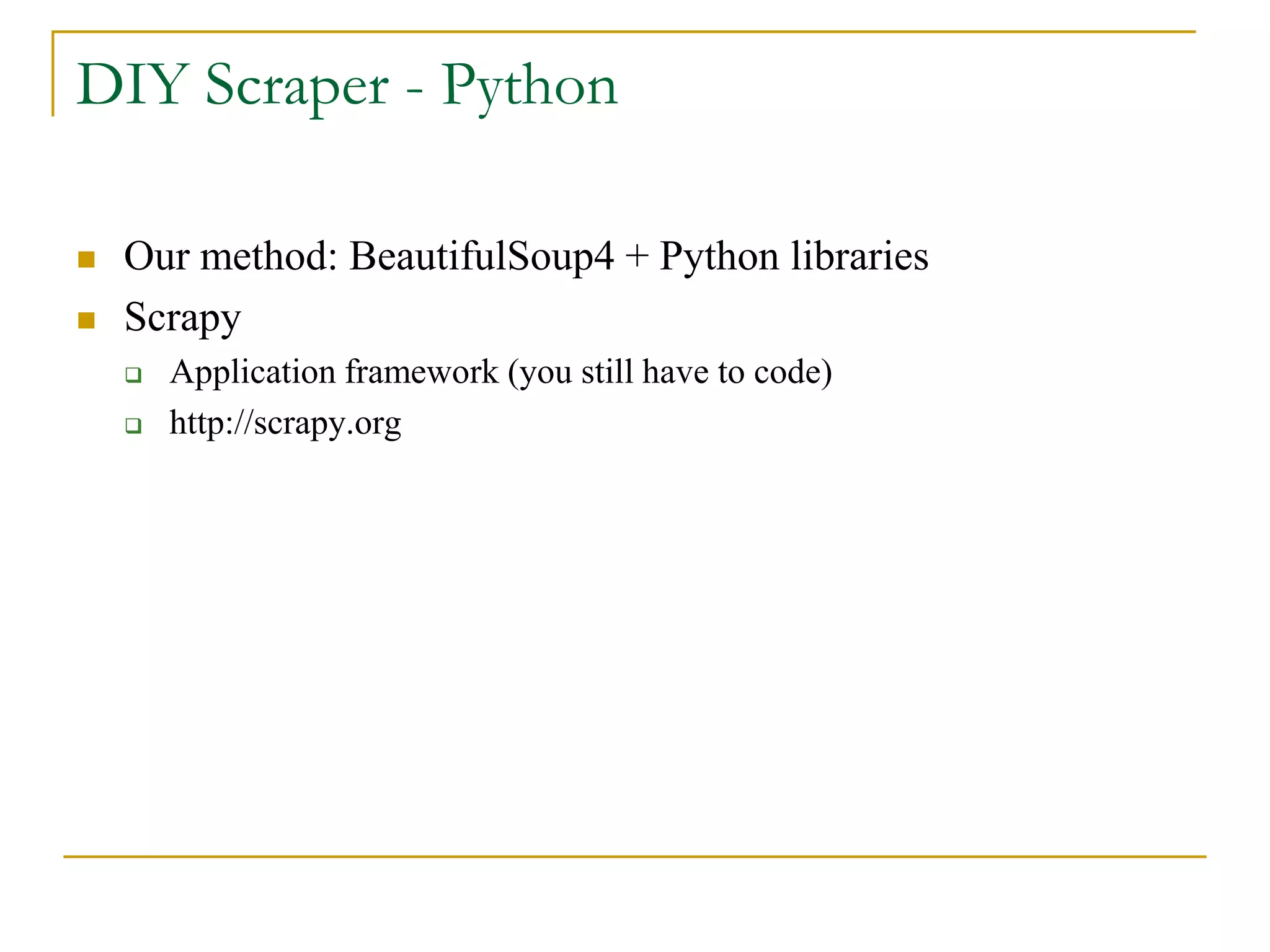  Our method: BeautifulSoup4 + Python libraries
 Scrapy
 Application framework (you still have to code)
 http://scrapy.org
DIY Scraper - Python
 