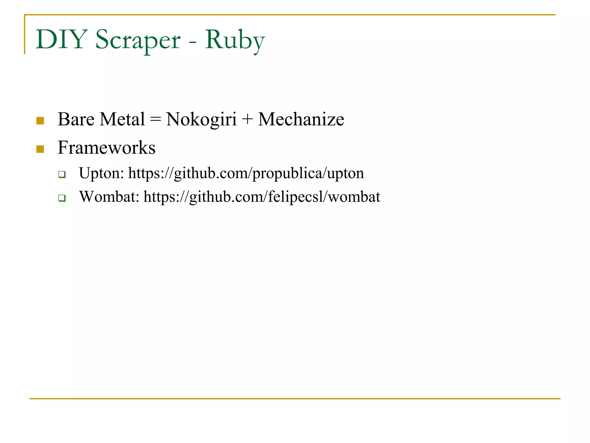  Bare Metal = Nokogiri + Mechanize
 Frameworks
 Upton: https://github.com/propublica/upton
 Wombat: https://github.com/felipecsl/wombat
DIY Scraper - Ruby
 