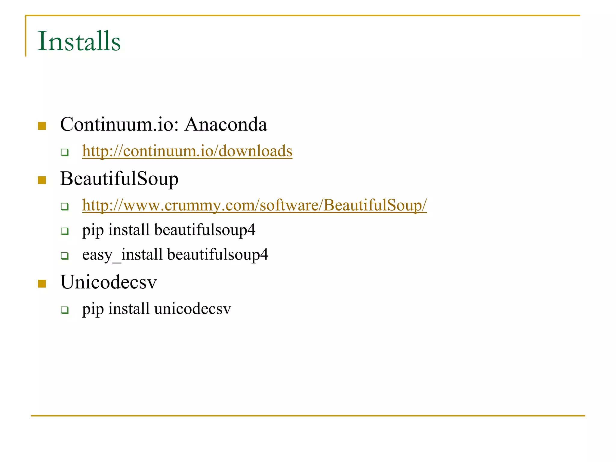  Continuum.io: Anaconda
 http://continuum.io/downloads
 BeautifulSoup
 http://www.crummy.com/software/BeautifulSoup/
 pip install beautifulsoup4
 easy_install beautifulsoup4
 Unicodecsv
 pip install unicodecsv
Installs
 