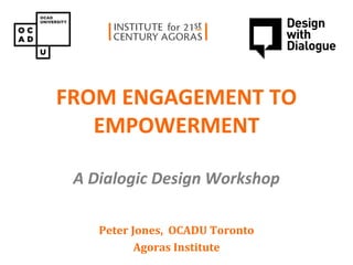 FROM ENGAGEMENT TO
        PAIN CONSULT

   EMPOWERMENT
    Concept design workshop



 A Dialogic Design Workshop

    Peter Jones, OCADU Toronto
           Agoras Institute
 