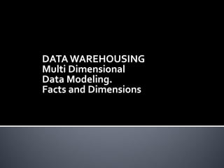 DATA WAREHOUSING
Multi Dimensional
Data Modeling.
Facts and Dimensions
 