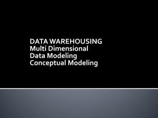 DATA WAREHOUSING
Multi Dimensional
Data Modeling
Conceptual Modeling
 
