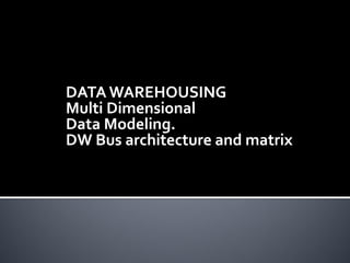 DATA WAREHOUSING
Multi Dimensional
Data Modeling.
DW Bus architecture and matrix
 