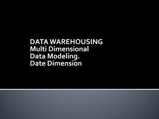 DATA WAREHOUSING
Multi Dimensional
Data Modeling.
Date Dimension
 