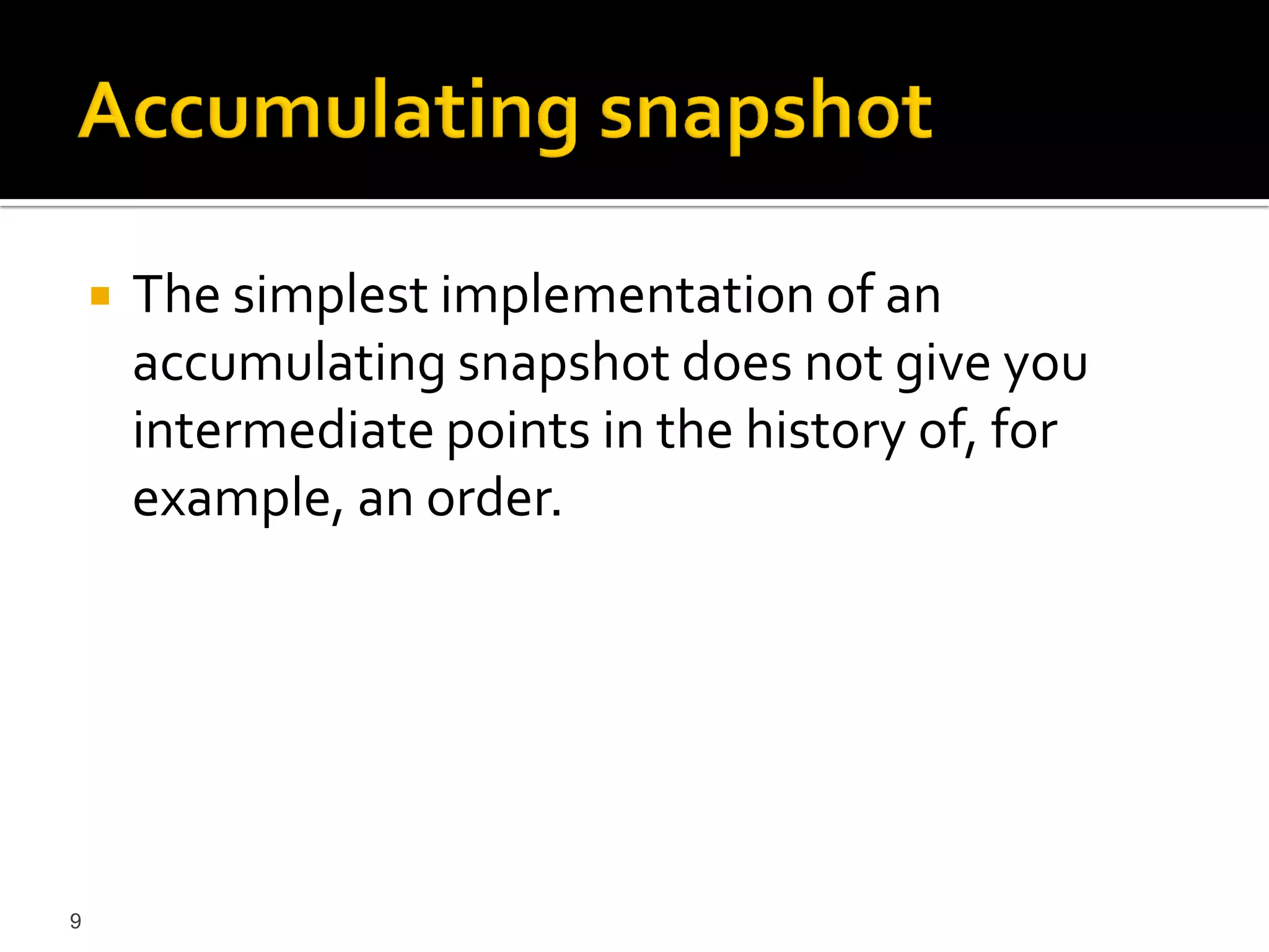    The simplest implementation of an
        accumulating snapshot does not give you
        intermediate points in the history of, for
        example, an order.




9
 
