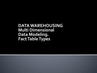 DATA WAREHOUSING
Multi Dimensional
Data Modeling.
Fact Table Types
 
