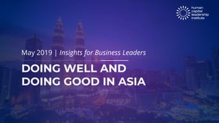 DOING WELL AND
DOING GOOD IN ASIA
May 2019 | Insights for Business Leaders
 
