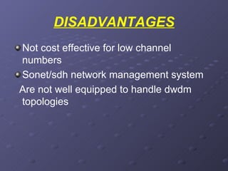 DISADVANTAGES Not cost effective for low channel  numbers  Sonet/sdh network management system Are not well equipped to handle dwdm topologies 