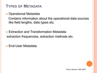 Shanu Sharma, CSE-ASET
TYPES OF METADATA
 Operational Metadata
Contains information about the operational data sources
li...