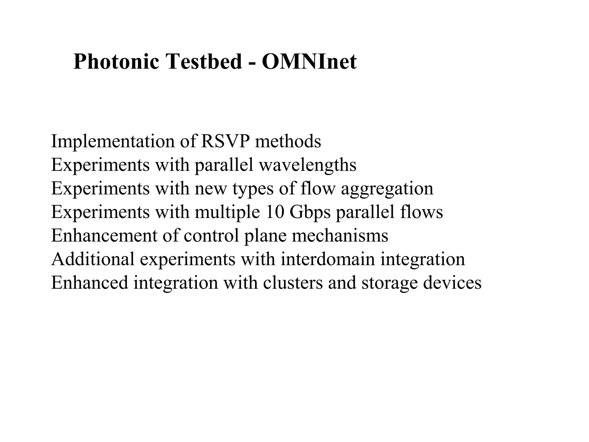 Photonic Testbed - OMNInet 
Implementation of RSVP methods 
Experiments with parallel wavelengths 
Experiments with new types of flow aggregation 
Experiments with multiple 10 Gbps parallel flows 
Enhancement of control plane mechanisms 
Additional experiments with interdomain integration 
Enhanced integration with clusters and storage devices 
 
