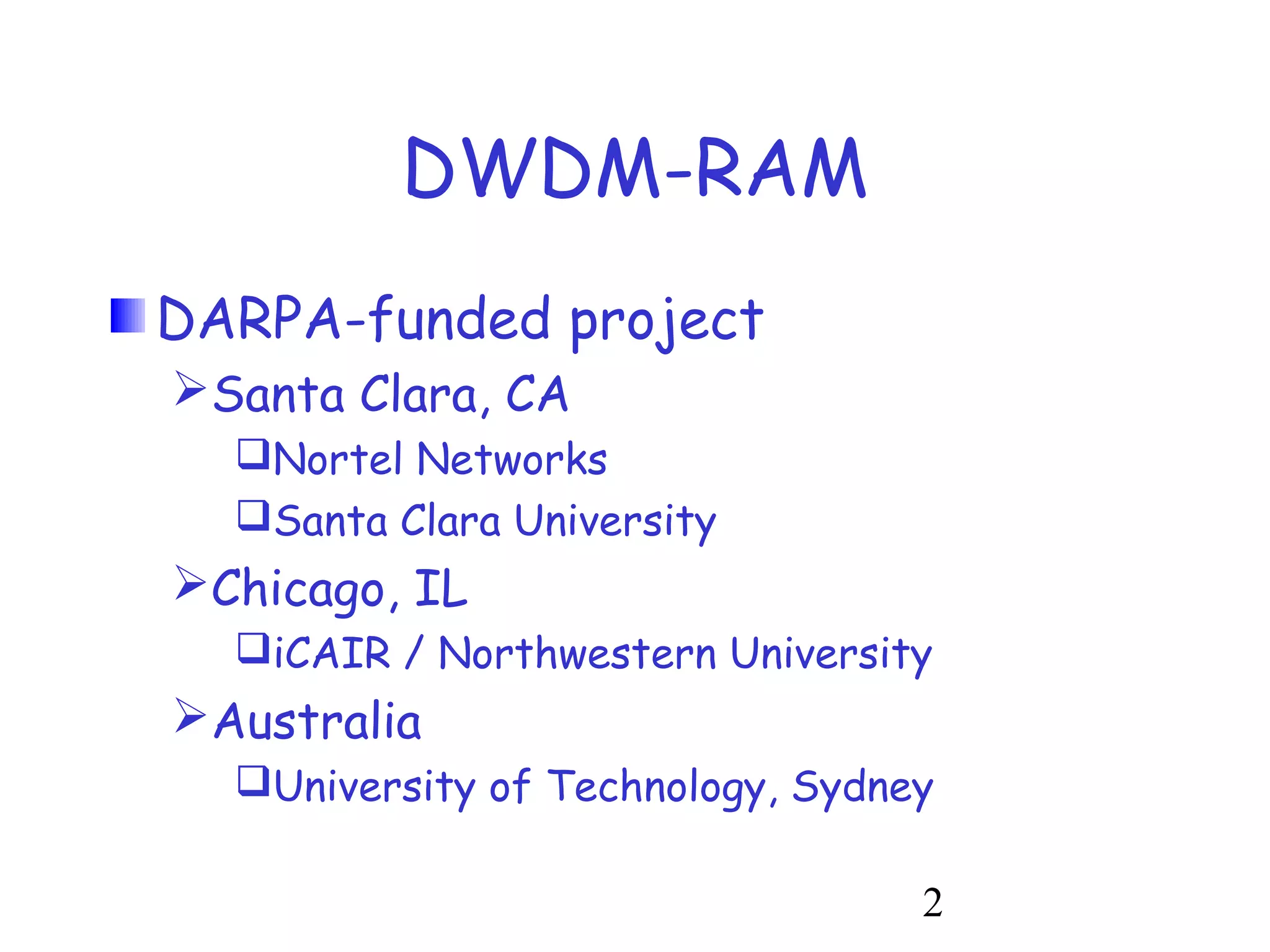 2 
DWDM-RAM 
DARPA-funded project 
Santa Clara, CA 
Nortel Networks 
Santa Clara University 
Chicago, IL 
iCAIR / Northwestern University 
Australia 
University of Technology, Sydney 
 