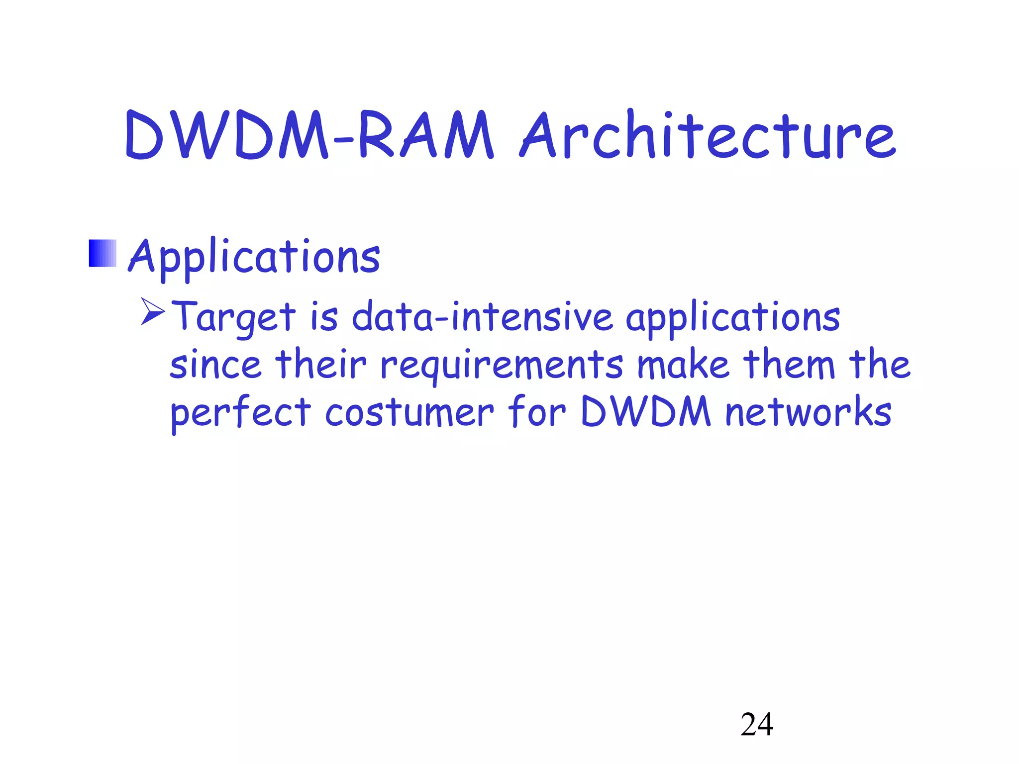 DWDM-RAM Architecture 
Applications 
Target is data-intensive applications 
since their requirements make them the 
perfect costumer for DWDM networks 
24 
 