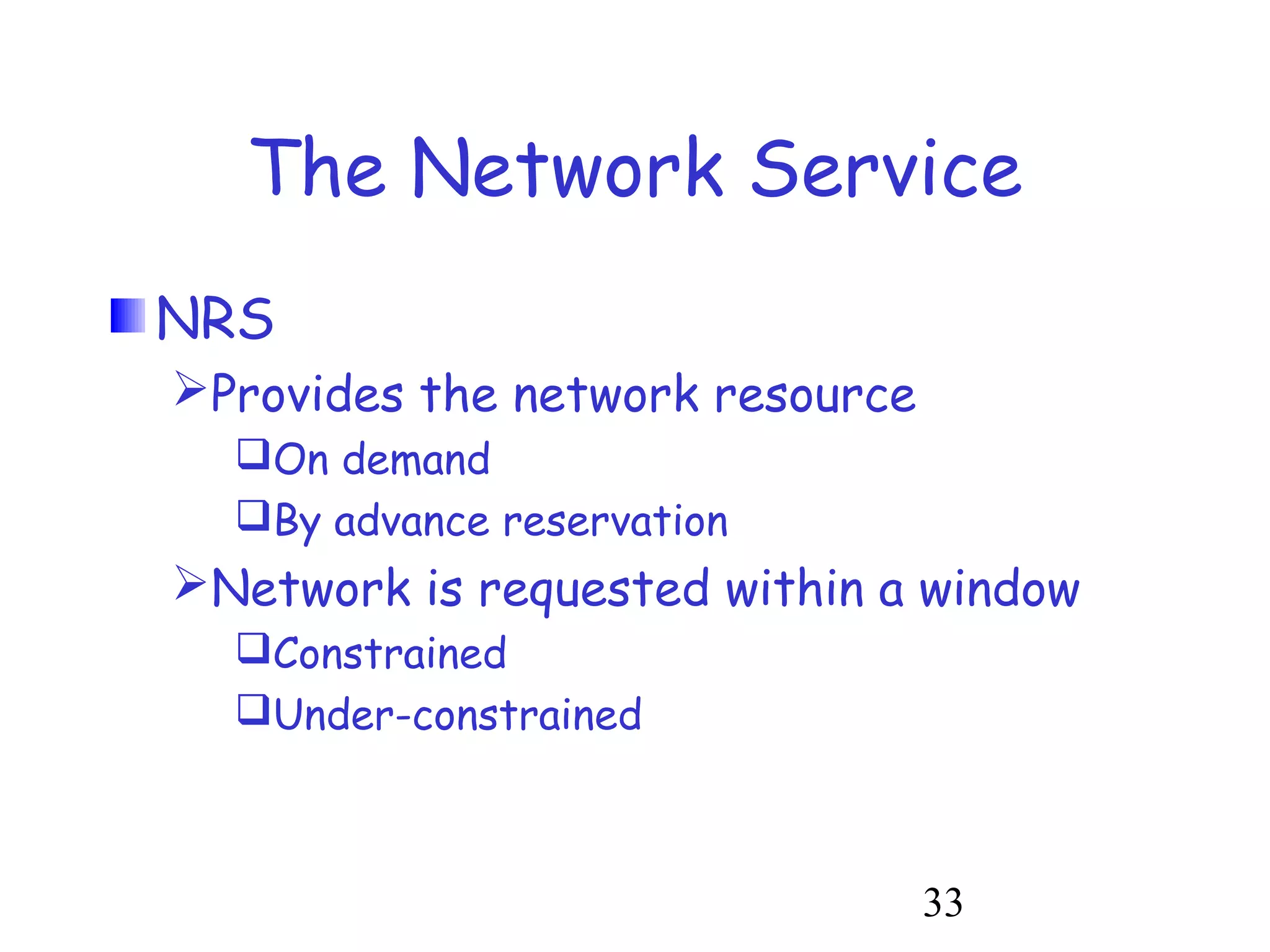 The Network Service 
33 
NRS 
Provides the network resource 
On demand 
By advance reservation 
Network is requested within a window 
Constrained 
Under-constrained 
 