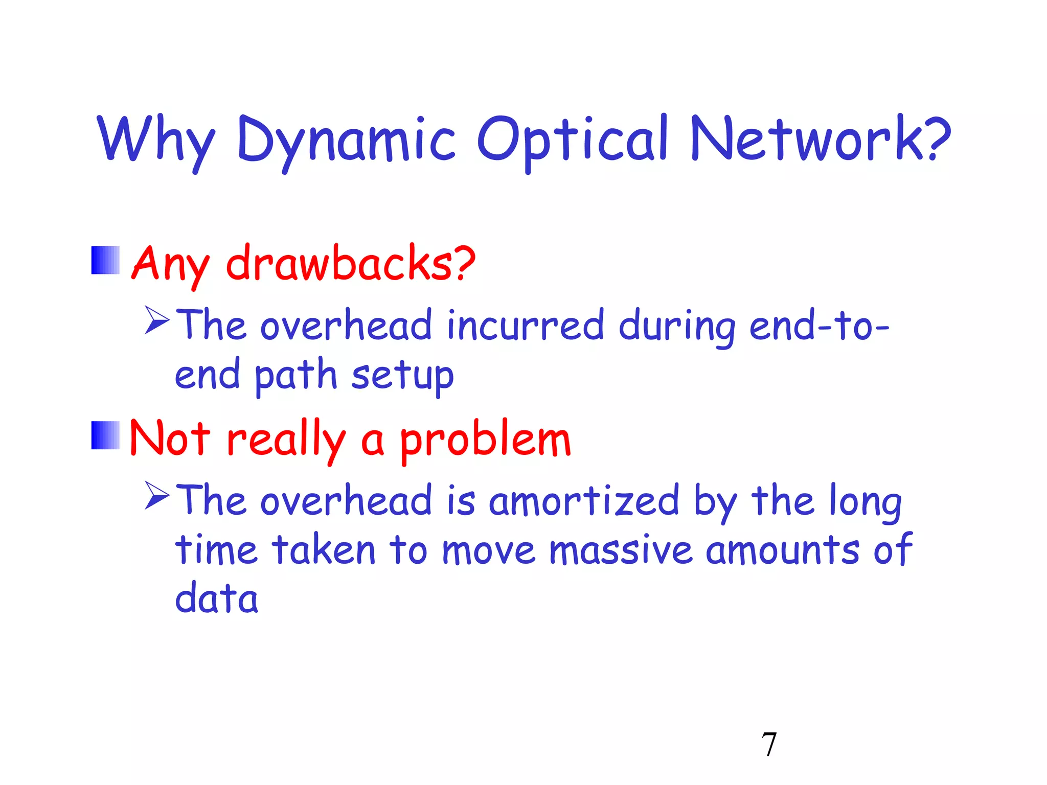 Why Dynamic Optical Network? 
Any drawbacks? 
The overhead incurred during end-to-end 
7 
path setup 
Not really a problem 
The overhead is amortized by the long 
time taken to move massive amounts of 
data 
 