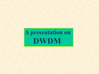 A presentation on
DWDM
 