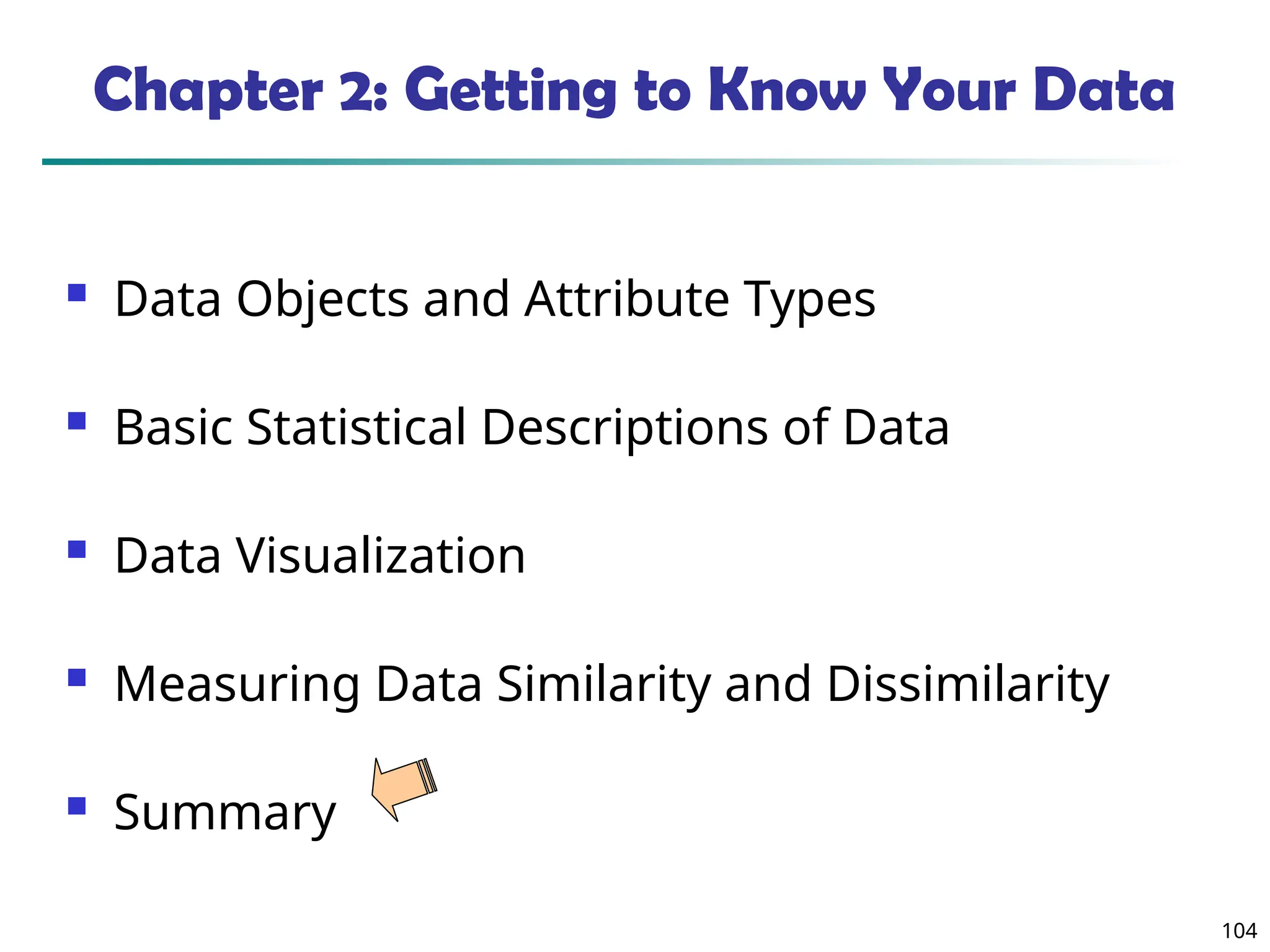 104
Chapter 2: Getting to Know Your Data
 Data Objects and Attribute Types
 Basic Statistical Descriptions of Data
 Data Visualization
 Measuring Data Similarity and Dissimilarity
 Summary
 